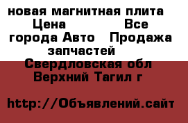 новая магнитная плита › Цена ­ 10 000 - Все города Авто » Продажа запчастей   . Свердловская обл.,Верхний Тагил г.